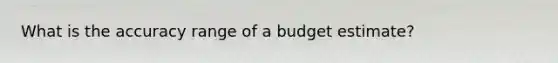 What is the accuracy range of a budget estimate?