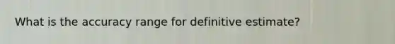 What is the accuracy range for definitive estimate?