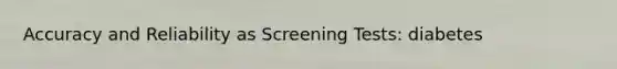 Accuracy and Reliability as Screening Tests: diabetes