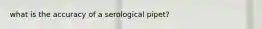 what is the accuracy of a serological pipet?