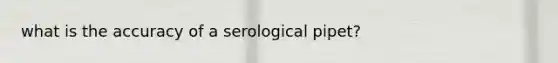 what is the accuracy of a serological pipet?