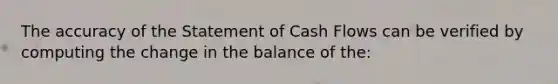 The accuracy of the Statement of Cash Flows can be verified by computing the change in the balance of the: