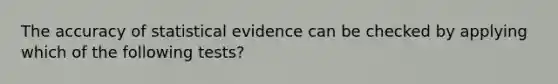 The accuracy of statistical evidence can be checked by applying which of the following tests?