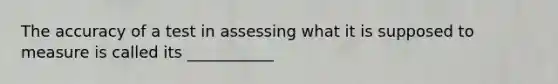 The accuracy of a test in assessing what it is supposed to measure is called its ___________