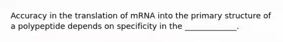 Accuracy in the translation of mRNA into the <a href='https://www.questionai.com/knowledge/knHR7ecP3u-primary-structure' class='anchor-knowledge'>primary structure</a> of a polypeptide depends on specificity in the _____________.