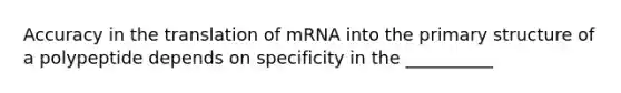 Accuracy in the translation of mRNA into the <a href='https://www.questionai.com/knowledge/knHR7ecP3u-primary-structure' class='anchor-knowledge'>primary structure</a> of a polypeptide depends on specificity in the __________