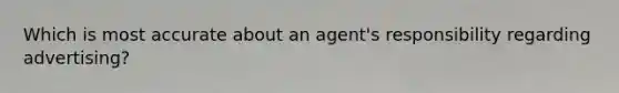 Which is most accurate about an agent's responsibility regarding advertising?