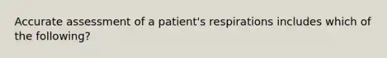 Accurate assessment of a​ patient's respirations includes which of the​ following?