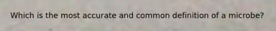 Which is the most accurate and common definition of a microbe?