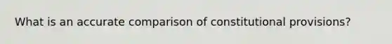 What is an accurate comparison of constitutional provisions?