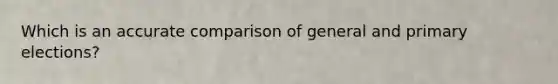 Which is an accurate comparison of general and primary elections?