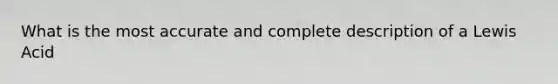 What is the most accurate and complete description of a Lewis Acid