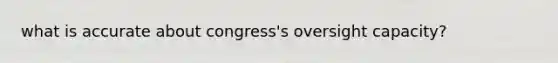 what is accurate about congress's oversight capacity?