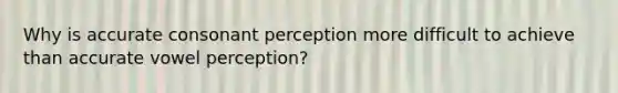 Why is accurate consonant perception more difficult to achieve than accurate vowel perception?