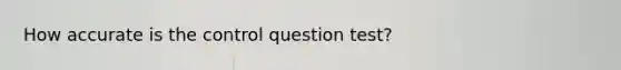 How accurate is the control question test?