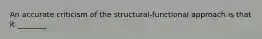 An accurate criticism of the structural-functional approach is that it ________