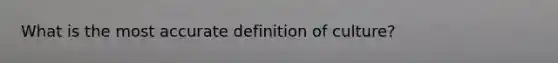 What is the most accurate definition of culture?
