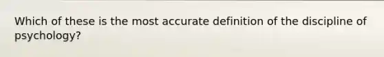 Which of these is the most accurate definition of the discipline of psychology?