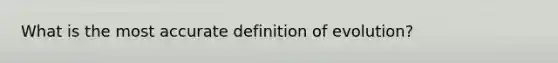 What is the most accurate definition of evolution?