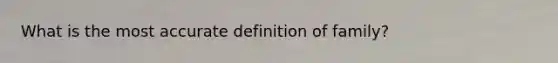 What is the most accurate definition of family?