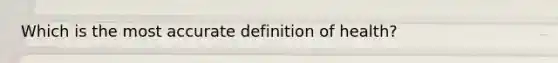 Which is the most accurate definition of health?