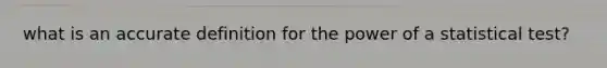 what is an accurate definition for the power of a statistical test?