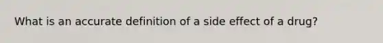 What is an accu<a href='https://www.questionai.com/knowledge/k9bKFtNieI-rate-definition' class='anchor-knowledge'>rate definition</a> of a side effect of a drug?