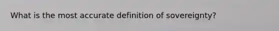 What is the most accurate definition of sovereignty?