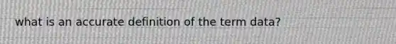 what is an accurate definition of the term data?