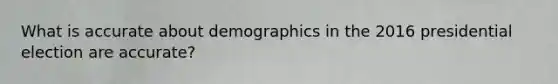 What is accurate about demographics in the 2016 presidential election are accurate?