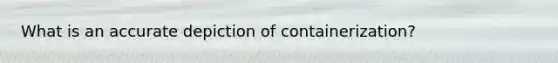 What is an accurate depiction of containerization?