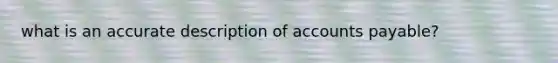 what is an accurate description of accounts payable?