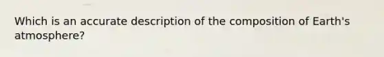 Which is an accurate description of the composition of Earth's atmosphere?