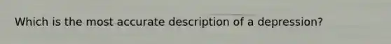Which is the most accurate description of a depression?