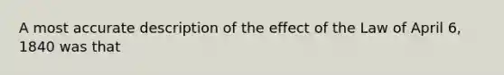 A most accurate description of the effect of the Law of April 6, 1840 was that