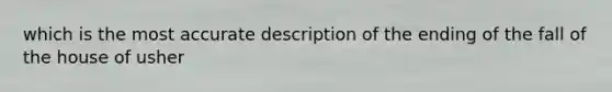 which is the most accurate description of the ending of the fall of the house of usher