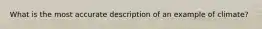What is the most accurate description of an example of climate?