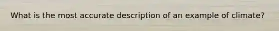 What is the most accurate description of an example of climate?