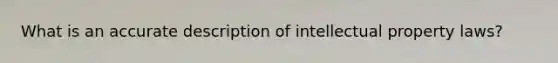 What is an accurate description of intellectual property laws?