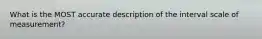 What is the MOST accurate description of the interval scale of measurement?