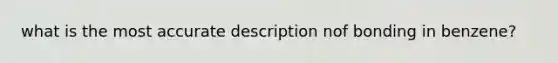 what is the most accurate description nof bonding in benzene?