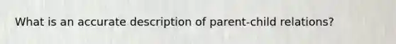 What is an accurate description of parent-child relations?