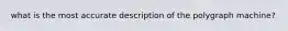 what is the most accurate description of the polygraph machine?