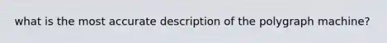 what is the most accurate description of the polygraph machine?