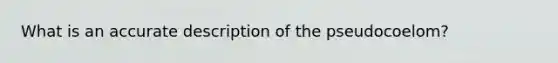 What is an accurate description of the pseudocoelom?