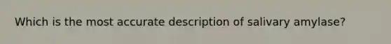 Which is the most accurate description of salivary amylase?