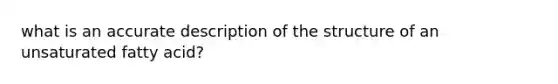 what is an accurate description of the structure of an unsaturated fatty acid?