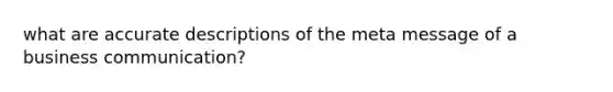 what are accurate descriptions of the meta message of a business communication?