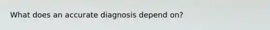 What does an accurate diagnosis depend on?