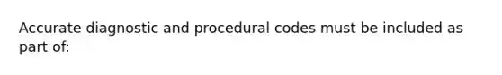 Accurate diagnostic and procedural codes must be included as part of: